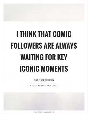 I think that comic followers are always waiting for key iconic moments Picture Quote #1