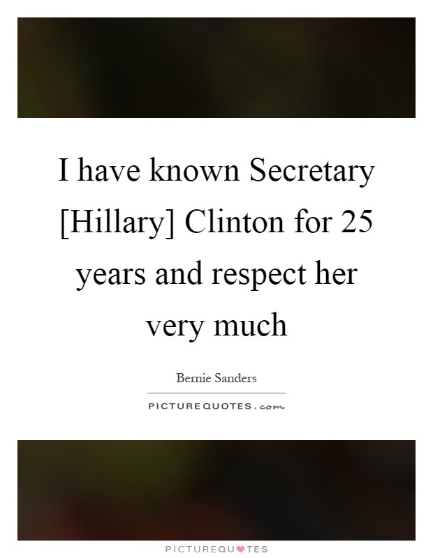 I have known Secretary [Hillary] Clinton for 25 years and respect her very much Picture Quote #1