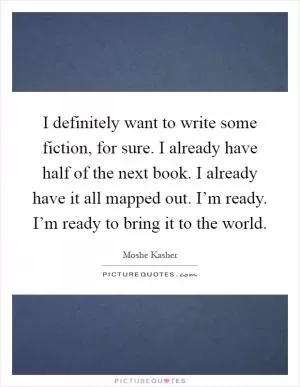 I definitely want to write some fiction, for sure. I already have half of the next book. I already have it all mapped out. I’m ready. I’m ready to bring it to the world Picture Quote #1
