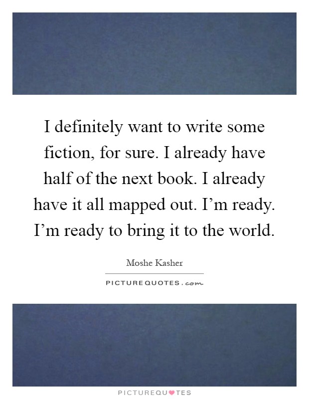I definitely want to write some fiction, for sure. I already have half of the next book. I already have it all mapped out. I'm ready. I'm ready to bring it to the world Picture Quote #1