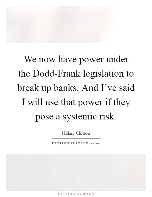 We now have power under the Dodd-Frank legislation to break up banks. And I've said I will use that power if they pose a systemic risk Picture Quote #1