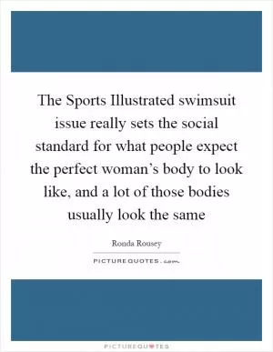 The Sports Illustrated swimsuit issue really sets the social standard for what people expect the perfect woman’s body to look like, and a lot of those bodies usually look the same Picture Quote #1