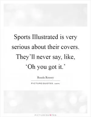 Sports Illustrated is very serious about their covers. They’ll never say, like, ‘Oh you got it.’ Picture Quote #1