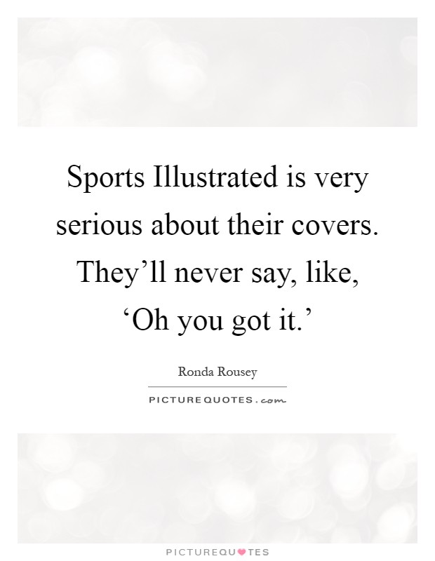 Sports Illustrated is very serious about their covers. They'll never say, like, ‘Oh you got it.' Picture Quote #1