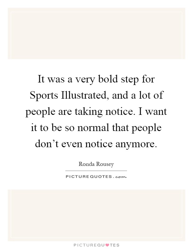 It was a very bold step for Sports Illustrated, and a lot of people are taking notice. I want it to be so normal that people don't even notice anymore Picture Quote #1