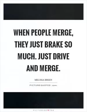 When people merge, they just brake so much. Just drive and merge Picture Quote #1