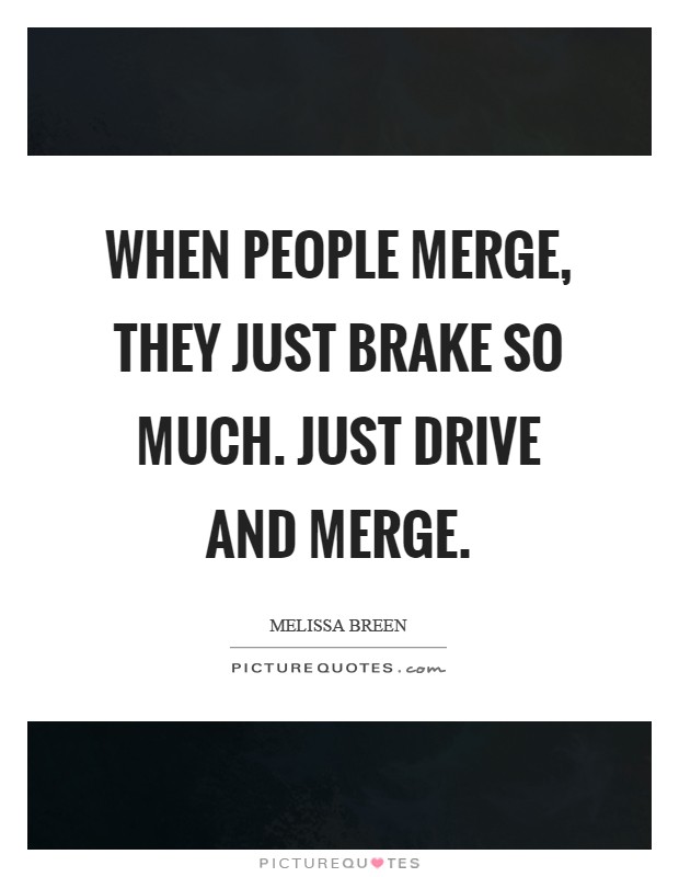When people merge, they just brake so much. Just drive and merge Picture Quote #1