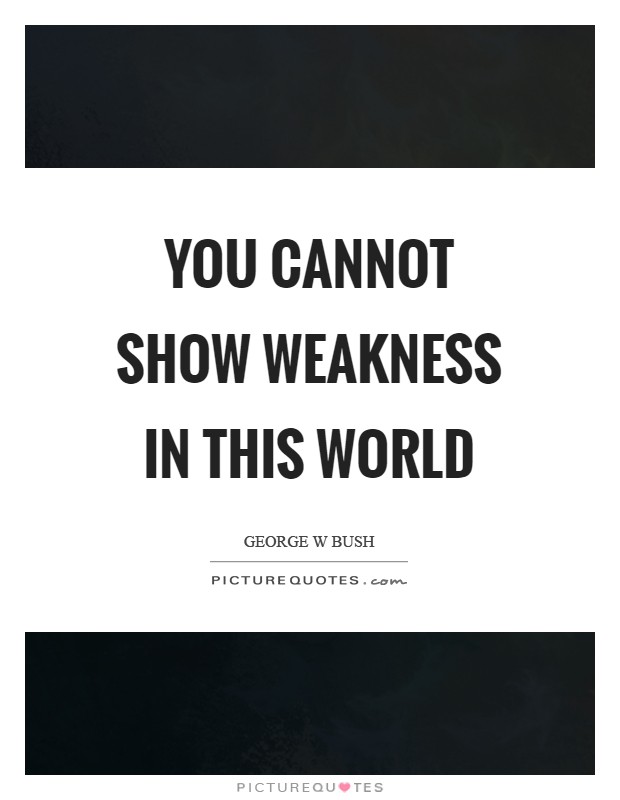 You cannot show weakness in this world Picture Quote #1