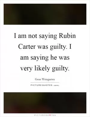 I am not saying Rubin Carter was guilty. I am saying he was very likely guilty Picture Quote #1