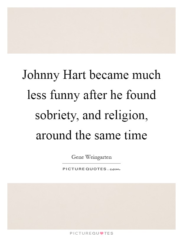 Johnny Hart became much less funny after he found sobriety, and religion, around the same time Picture Quote #1