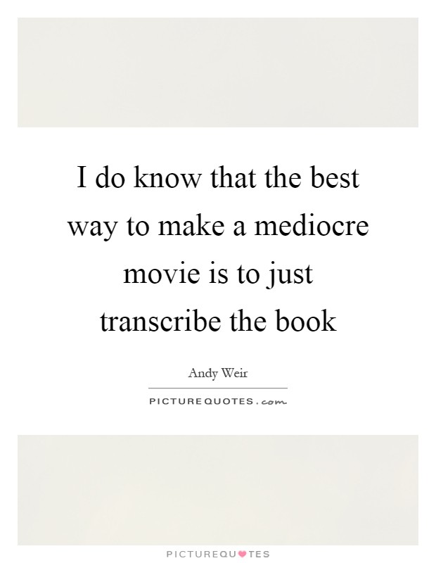 I do know that the best way to make a mediocre movie is to just transcribe the book Picture Quote #1