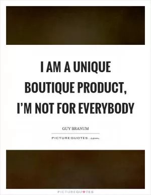I am a unique boutique product, I’m not for everybody Picture Quote #1