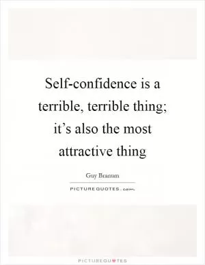 Self-confidence is a terrible, terrible thing; it’s also the most attractive thing Picture Quote #1