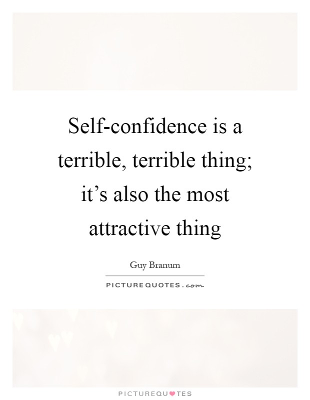 Self-confidence is a terrible, terrible thing; it's also the most attractive thing Picture Quote #1