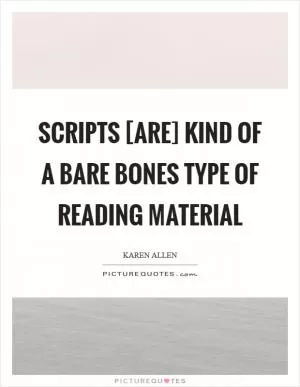 Scripts [are] kind of a bare bones type of reading material Picture Quote #1