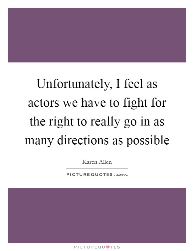 Unfortunately, I feel as actors we have to fight for the right to really go in as many directions as possible Picture Quote #1