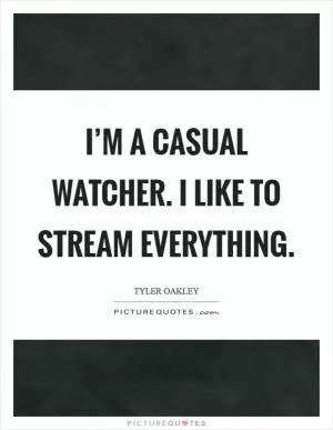 I’m a casual watcher. I like to stream everything Picture Quote #1