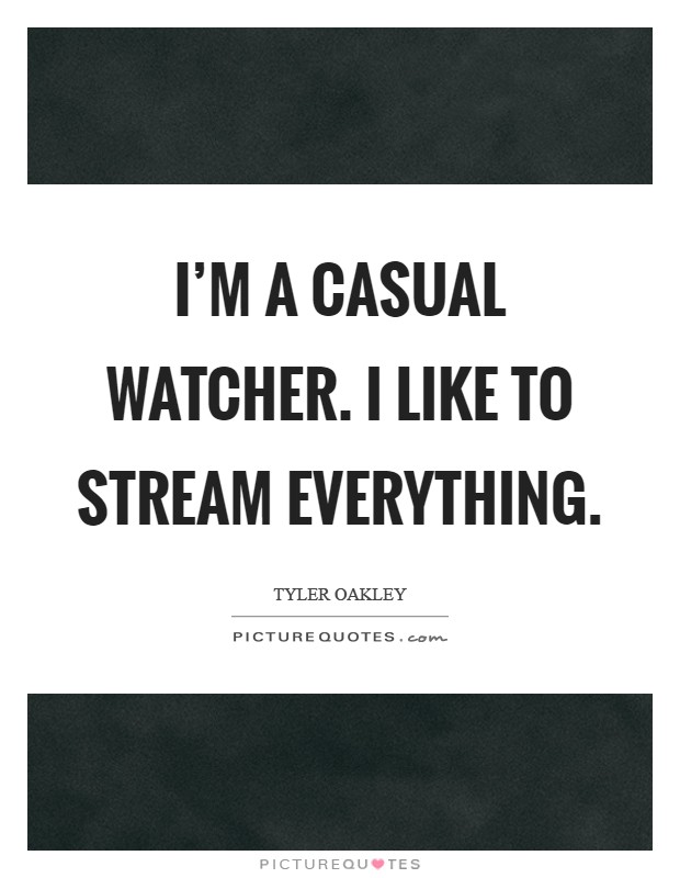 I'm a casual watcher. I like to stream everything Picture Quote #1