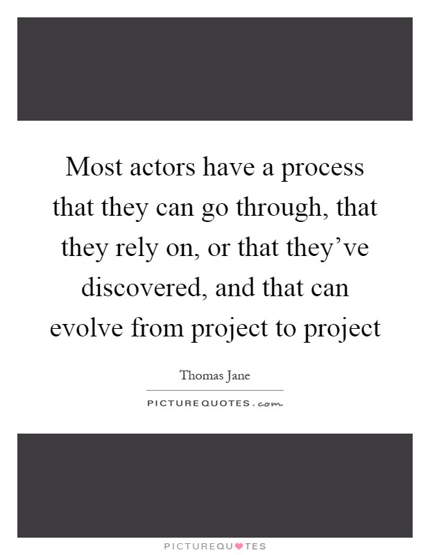 Most actors have a process that they can go through, that they rely on, or that they've discovered, and that can evolve from project to project Picture Quote #1