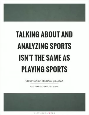 Talking about and analyzing sports isn’t the same as playing sports Picture Quote #1