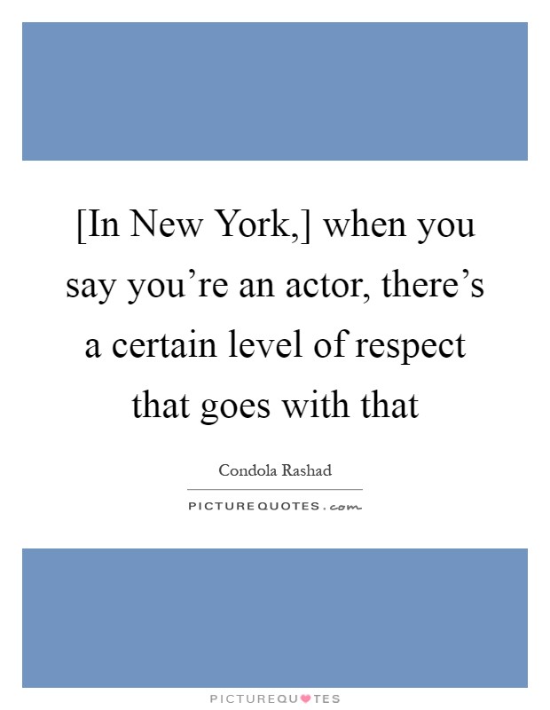 [In New York,] when you say you're an actor, there's a certain level of respect that goes with that Picture Quote #1