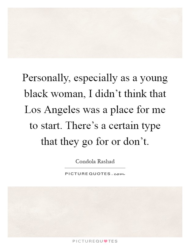 Personally, especially as a young black woman, I didn't think that Los Angeles was a place for me to start. There's a certain type that they go for or don't Picture Quote #1