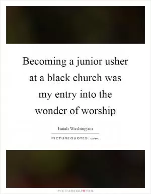 Becoming a junior usher at a black church was my entry into the wonder of worship Picture Quote #1