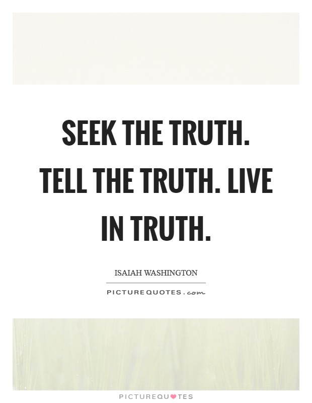 Seek the truth. Tell the truth. Live in truth Picture Quote #1