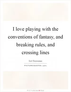 I love playing with the conventions of fantasy, and breaking rules, and crossing lines Picture Quote #1