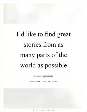I’d like to find great stories from as many parts of the world as possible Picture Quote #1