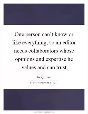 One person can’t know or like everything, so an editor needs collaborators whose opinions and expertise he values and can trust Picture Quote #1