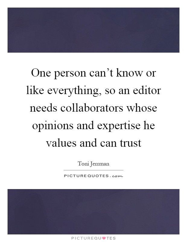 One person can't know or like everything, so an editor needs collaborators whose opinions and expertise he values and can trust Picture Quote #1