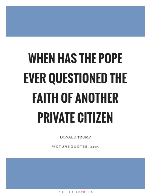 When has the pope ever questioned the faith of another private citizen Picture Quote #1