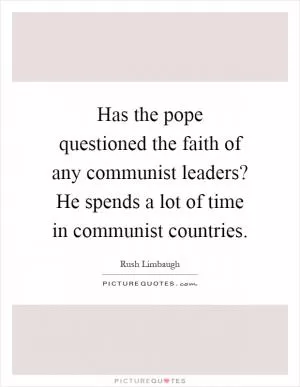 Has the pope questioned the faith of any communist leaders? He spends a lot of time in communist countries Picture Quote #1