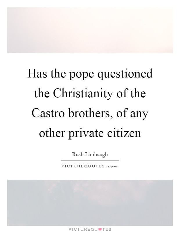 Has the pope questioned the Christianity of the Castro brothers, of any other private citizen Picture Quote #1