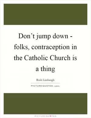 Don’t jump down - folks, contraception in the Catholic Church is a thing Picture Quote #1