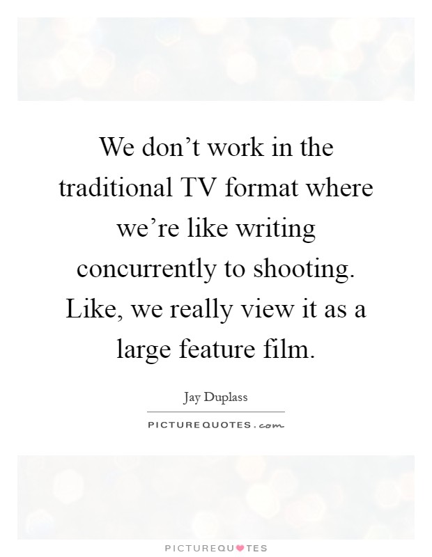 We don't work in the traditional TV format where we're like writing concurrently to shooting. Like, we really view it as a large feature film Picture Quote #1