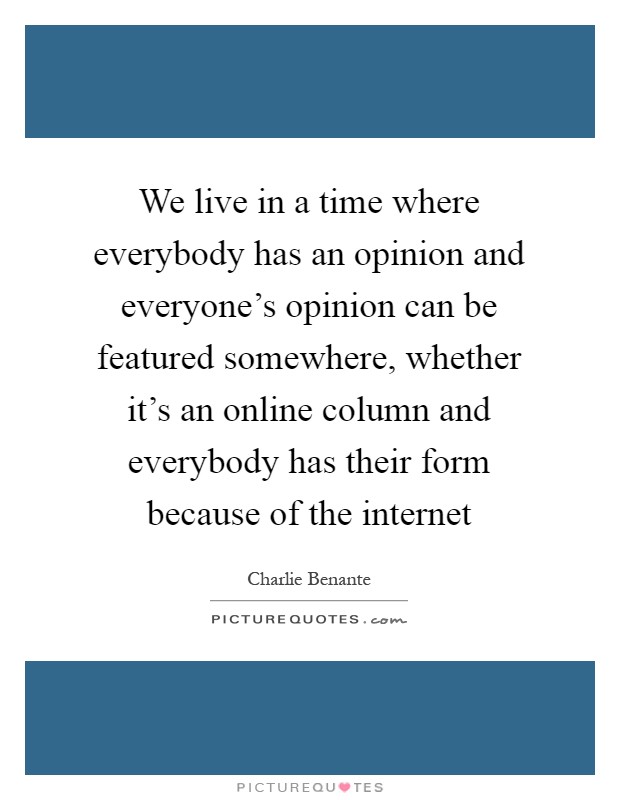 We live in a time where everybody has an opinion and everyone's opinion can be featured somewhere, whether it's an online column and everybody has their form because of the internet Picture Quote #1
