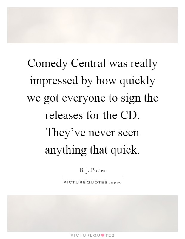 Comedy Central was really impressed by how quickly we got everyone to sign the releases for the CD. They've never seen anything that quick Picture Quote #1