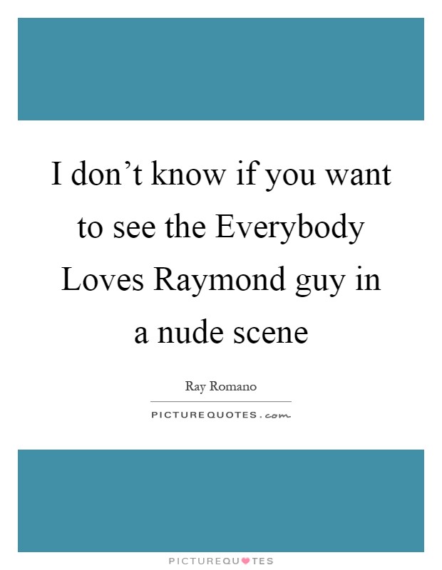 I don't know if you want to see the Everybody Loves Raymond guy in a nude scene Picture Quote #1