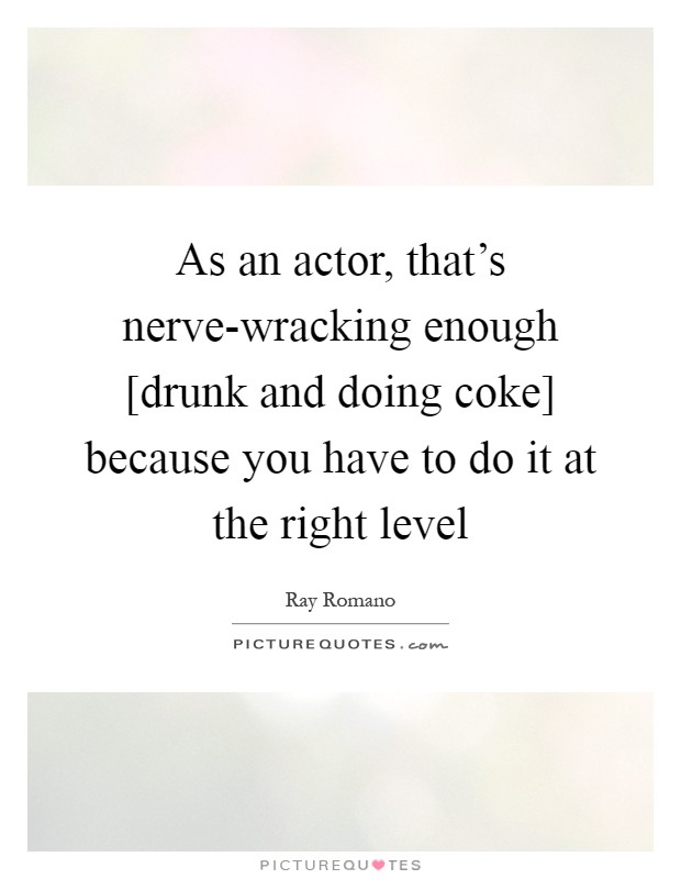 As an actor, that's nerve-wracking enough [drunk and doing coke] because you have to do it at the right level Picture Quote #1