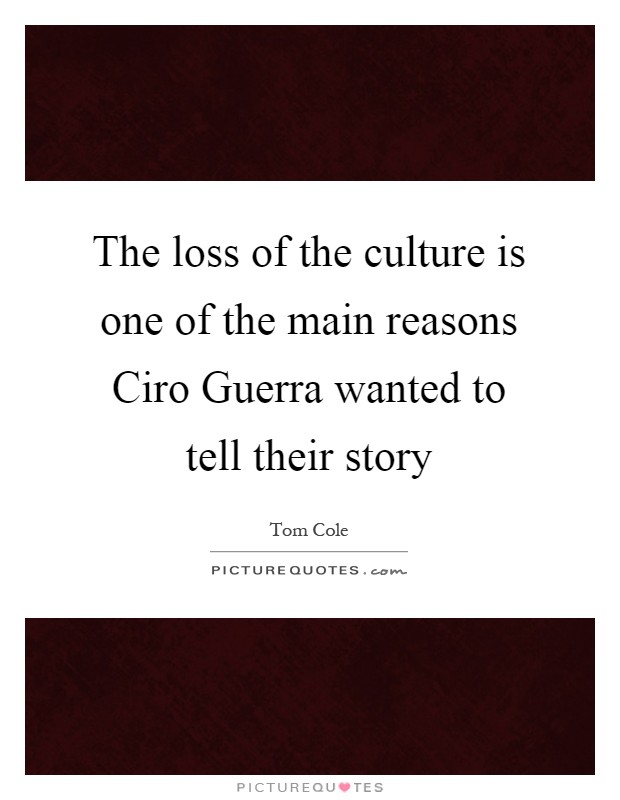 The loss of the culture is one of the main reasons Ciro Guerra wanted to tell their story Picture Quote #1