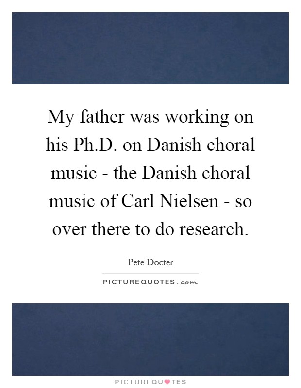 My father was working on his Ph.D. on Danish choral music - the Danish choral music of Carl Nielsen - so over there to do research Picture Quote #1