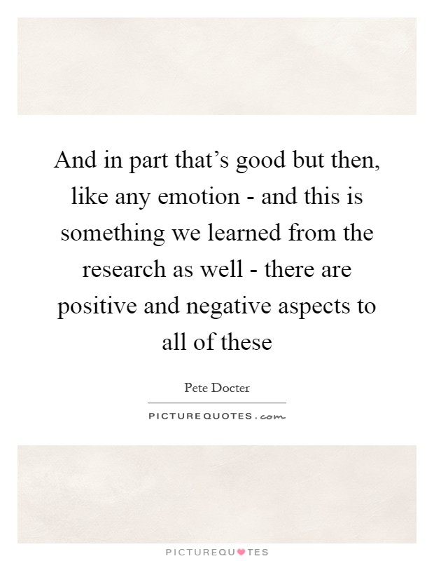 And in part that's good but then, like any emotion - and this is something we learned from the research as well - there are positive and negative aspects to all of these Picture Quote #1