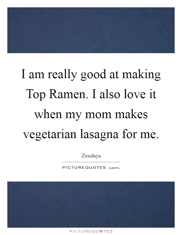 I am really good at making Top Ramen. I also love it when my mom makes vegetarian lasagna for me Picture Quote #1
