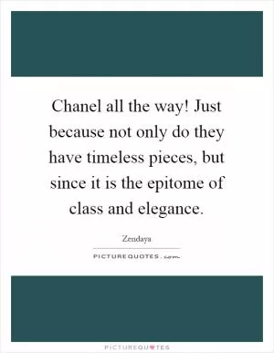 Chanel all the way! Just because not only do they have timeless pieces, but since it is the epitome of class and elegance Picture Quote #1