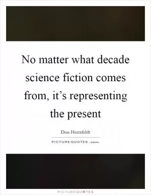 No matter what decade science fiction comes from, it’s representing the present Picture Quote #1