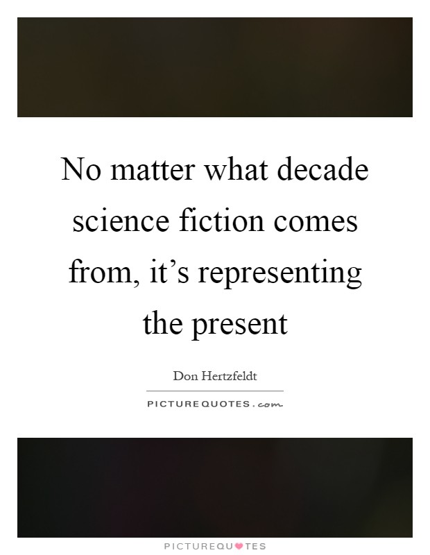No matter what decade science fiction comes from, it's representing the present Picture Quote #1