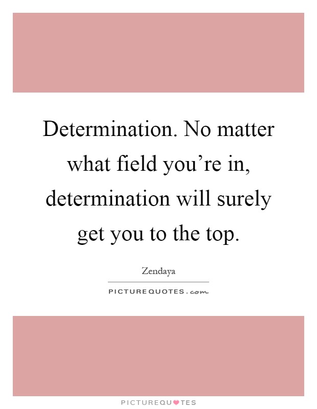 Determination. No matter what field you're in, determination will surely get you to the top Picture Quote #1
