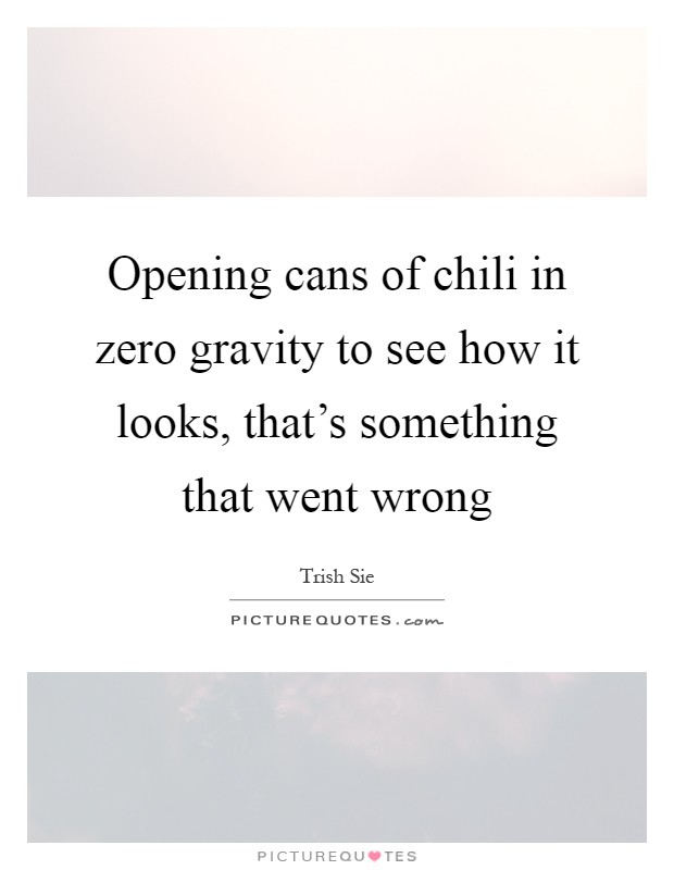 Opening cans of chili in zero gravity to see how it looks, that's something that went wrong Picture Quote #1
